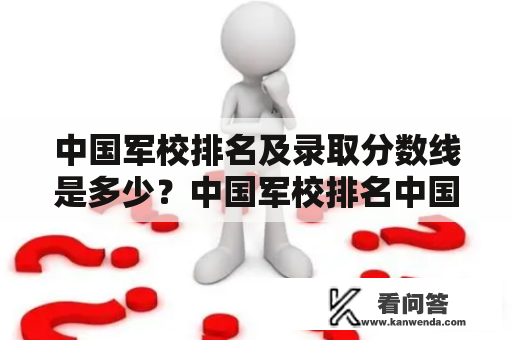 中国军校排名及录取分数线是多少？中国军校排名中国军校分数线中国排名前十的军校