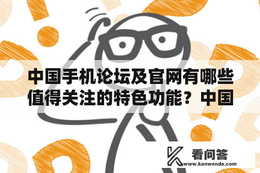 中国手机论坛及官网有哪些值得关注的特色功能？中国手机论坛中国手机市场正在迅速发展，越来越多的消费者开始选择国产手机。因此，中国手机论坛成为中国数百万手机用户的必备平台。该论坛提供了广泛的信息和资源，旨在帮助用户了解手机市场、选择手机和解决手机使用中遇到的问题。