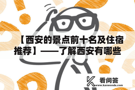 【西安的景点前十名及住宿推荐】——了解西安有哪些著名景点及周边住宿选择