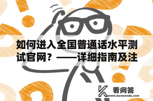 如何进入全国普通话水平测试官网？——详细指南及注意事项