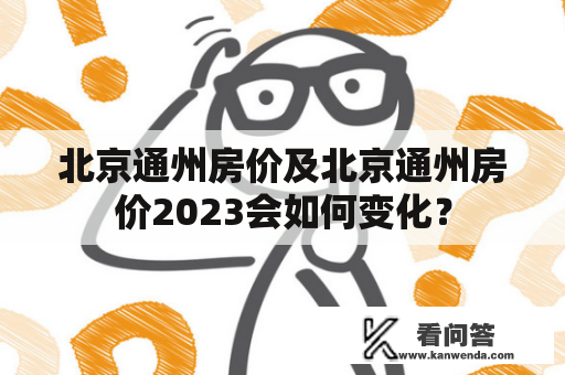 北京通州房价及北京通州房价2023会如何变化？