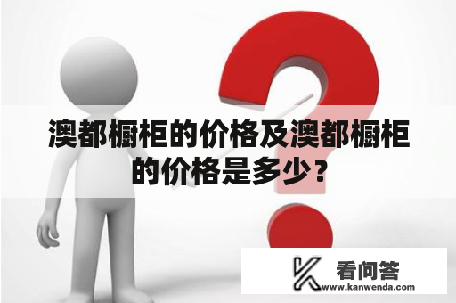 澳都橱柜的价格及澳都橱柜的价格是多少？