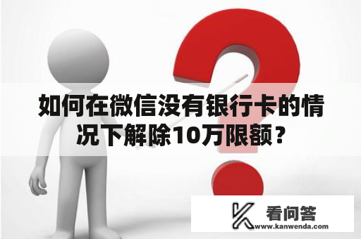 如何在微信没有银行卡的情况下解除10万限额？