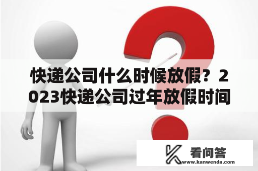 快递公司什么时候放假？2023快递公司过年放假时间