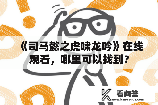 《司马懿之虎啸龙吟》在线观看，哪里可以找到？