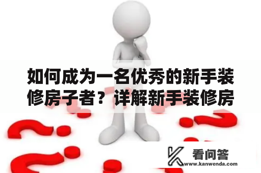 如何成为一名优秀的新手装修房子者？详解新手装修房子的步骤与流程