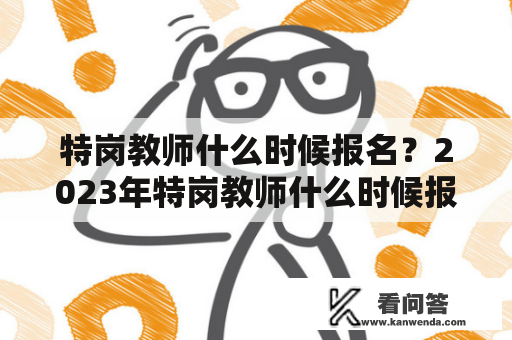 特岗教师什么时候报名？2023年特岗教师什么时候报名？