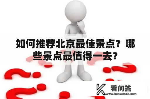 如何推荐北京最佳景点？哪些景点最值得一去？