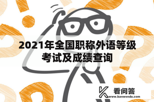 2021年全国职称外语等级考试及成绩查询