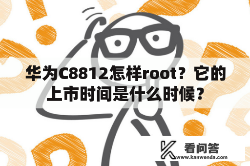 华为C8812怎样root？它的上市时间是什么时候？