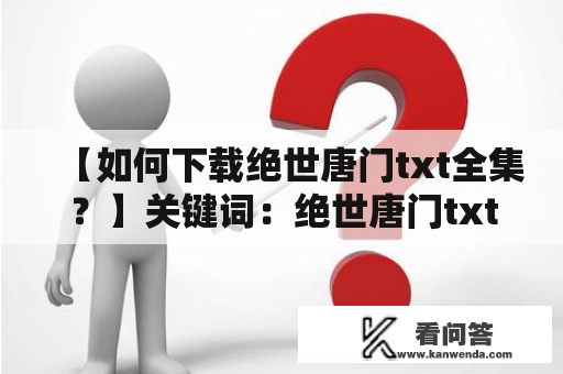 【如何下载绝世唐门txt全集？】关键词：绝世唐门txt全集下载