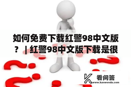 如何免费下载红警98中文版？ | 红警98中文版下载是很多玩家们非常想要的一个游戏资源，因为它经典、耐玩、具有文化意义。但是在网上搜索下载时，很多人不知道哪里可以找到红警98中文版，并且有一些下载可能还是不安全的。如果你也想下载红警98中文版并确保安全性，那么请继续阅读本文。