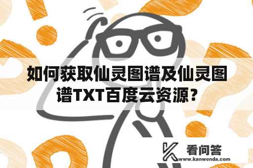 如何获取仙灵图谱及仙灵图谱TXT百度云资源？