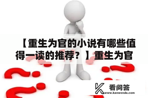 【重生为官的小说有哪些值得一读的推荐？】重生为官、重返巅峰，这是很多人向往的生活。而在小说中，也有很多主人公因为一些原因重生为官，开始一段全新的人生。下面就来介绍几部重生为官的小说，带你领略不一样的官场风云。