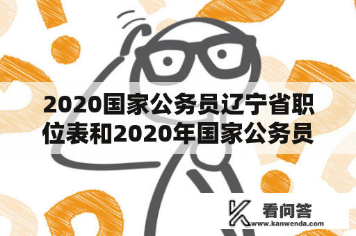 2020国家公务员辽宁省职位表和2020年国家公务员考试辽宁职位表分别是什么？