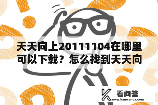 天天向上20111104在哪里可以下载？怎么找到天天向上20111104迅雷下载链接？