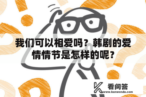 我们可以相爱吗？韩剧的爱情情节是怎样的呢？