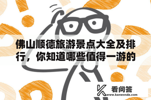 佛山顺德旅游景点大全及排行，你知道哪些值得一游的景点？