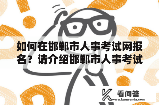 如何在邯郸市人事考试网报名？请介绍邯郸市人事考试网报名入口及邯郸市人事考试网的相关信息。