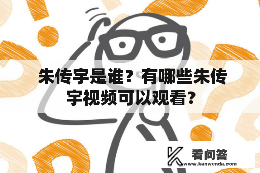  朱传宇是谁？有哪些朱传宇视频可以观看？