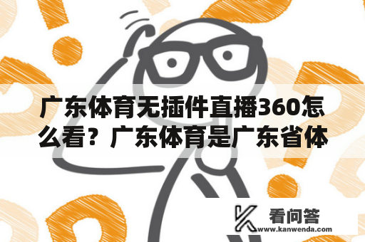 广东体育无插件直播360怎么看？广东体育是广东省体育台，是广东省最权威的体育媒体之一，广受当地体育爱好者的喜爱。如果您想观看广东体育无插件直播360，以下是一些常见的方法。