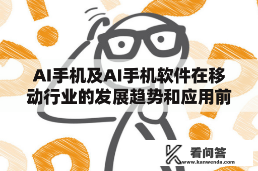 AI手机及AI手机软件在移动行业的发展趋势和应用前景如何?