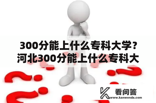 300分能上什么专科大学？河北300分能上什么专科大学？