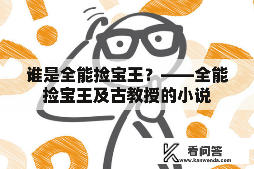 谁是全能捡宝王？——全能捡宝王及古教授的小说