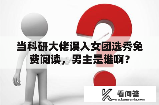 当科研大佬误入女团选秀免费阅读，男主是谁啊？