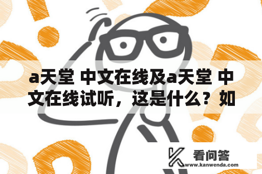 а天堂 中文在线及а天堂 中文在线试听，这是什么？如何使用？