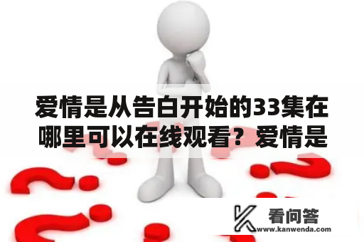 爱情是从告白开始的33集在哪里可以在线观看？爱情是从告白开始的33集在线观看，相信很多人都很期待。这部剧是一部浪漫爱情剧，讲述了一个普通女孩和酷帅男神之间的爱情故事。如果你是一位浪漫主义者，那么你绝对不能错过这个精彩的剧集。下面我们来看看这部剧集都有哪些看点。