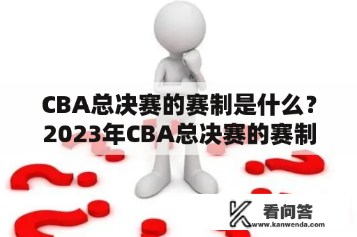 CBA总决赛的赛制是什么？2023年CBA总决赛的赛制又将有何变化？