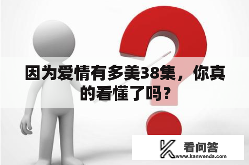 因为爱情有多美38集，你真的看懂了吗？