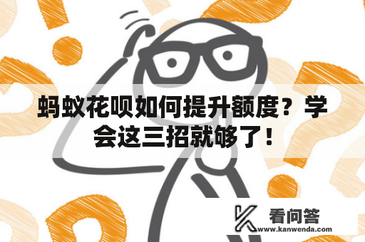 蚂蚁花呗如何提升额度？学会这三招就够了！