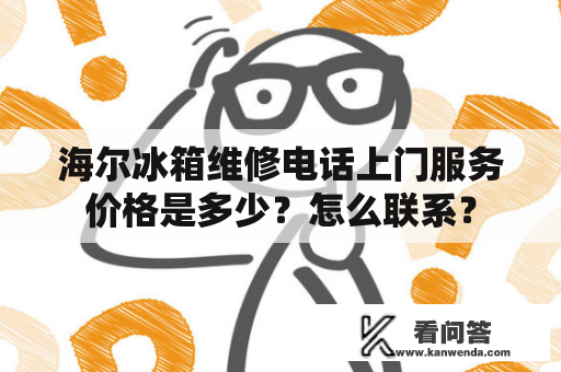 海尔冰箱维修电话上门服务价格是多少？怎么联系？