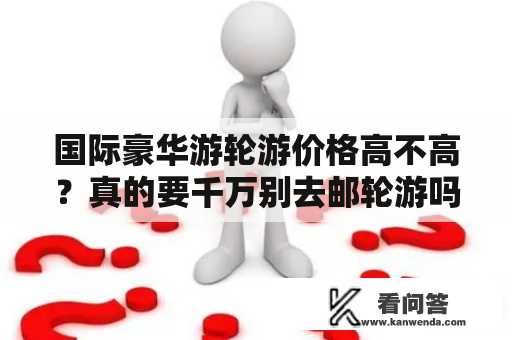 国际豪华游轮游价格高不高？真的要千万别去邮轮游吗？