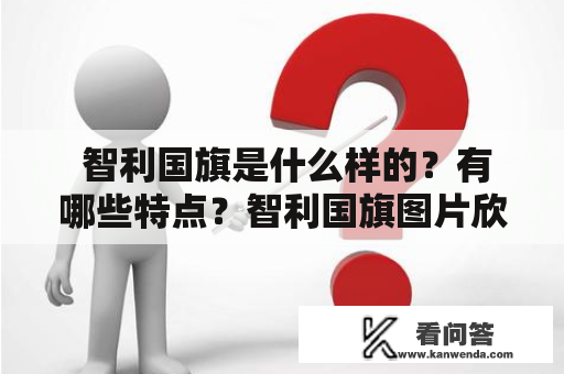  智利国旗是什么样的？有哪些特点？智利国旗图片欣赏 