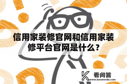 信用家装修官网和信用家装修平台官网是什么？