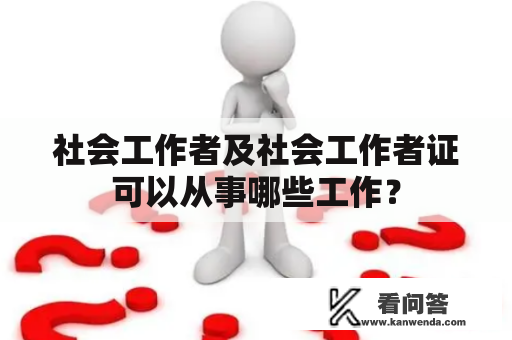 社会工作者及社会工作者证可以从事哪些工作？