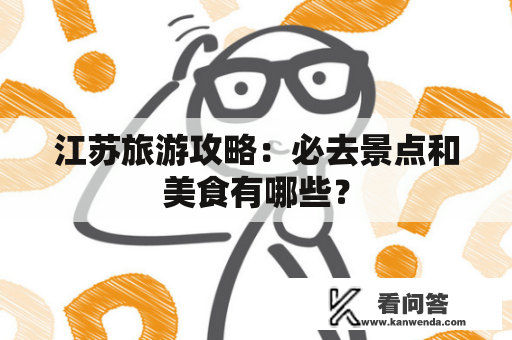 江苏旅游攻略：必去景点和美食有哪些？