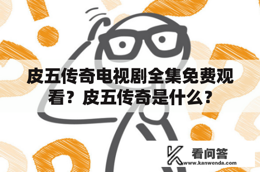 皮五传奇电视剧全集免费观看？皮五传奇是什么？