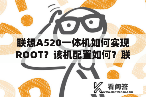 联想A520一体机如何实现ROOT？该机配置如何？联想A520 ROOT