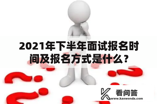 2021年下半年面试报名时间及报名方式是什么？