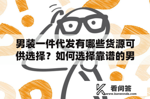 男装一件代发有哪些货源可供选择？如何选择靠谱的男装一件代发平台？