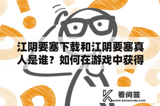 江阴要塞下载和江阴要塞真人是谁？如何在游戏中获得更好的体验？