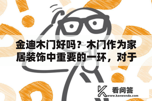 金迪木门好吗？木门作为家居装饰中重要的一环，对于家庭的安全、环保、美观等方面都扮演着重要的角色。在众多的木门品牌中，金迪木门是深受消费者喜爱的一款产品。那么金迪木门好吗？下面就让我们一起来了解一下。