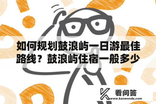 如何规划鼓浪屿一日游最佳路线？鼓浪屿住宿一般多少钱？