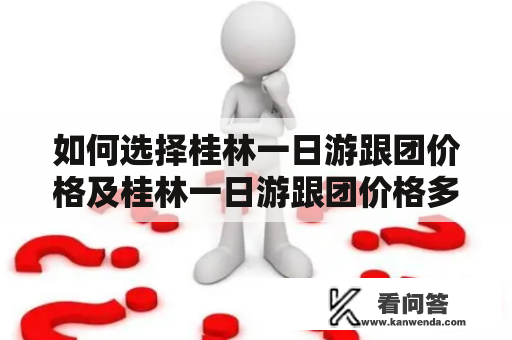 如何选择桂林一日游跟团价格及桂林一日游跟团价格多少？