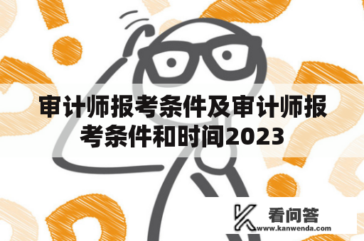 审计师报考条件及审计师报考条件和时间2023