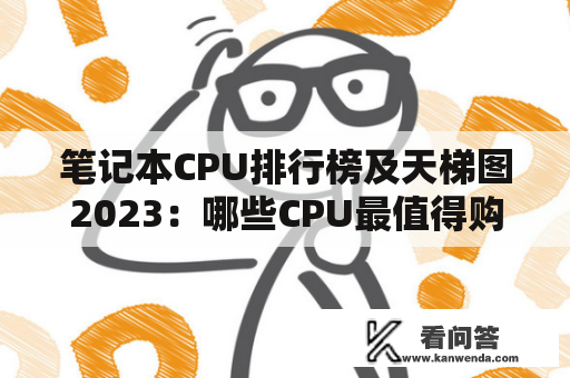 笔记本CPU排行榜及天梯图2023：哪些CPU最值得购买？